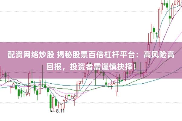 配资网络炒股 揭秘股票百倍杠杆平台：高风险高回报，投资者需谨慎抉择！