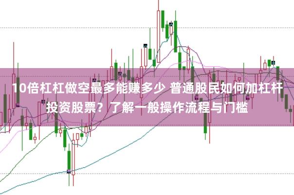 10倍杠杠做空最多能赚多少 普通股民如何加杠杆投资股票？了解一般操作流程与门槛
