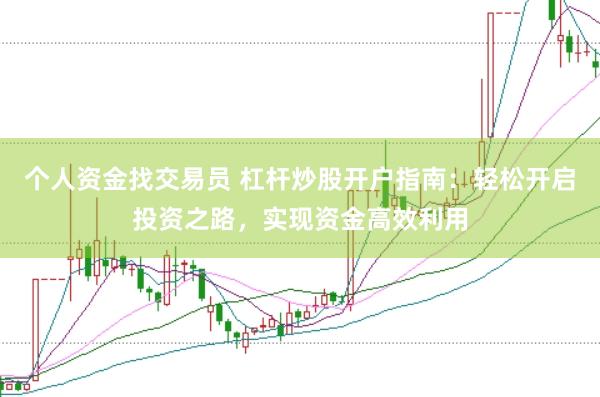 个人资金找交易员 杠杆炒股开户指南：轻松开启投资之路，实现资金高效利用