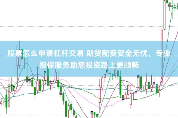 股票怎么申请杠杆交易 期货配资安全无忧，专业担保服务助您投资路上更顺畅
