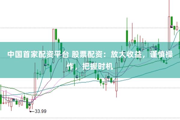 中国首家配资平台 股票配资：放大收益，谨慎操作，把握时机