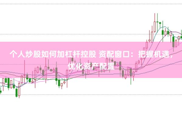 个人炒股如何加杠杆控股 资配窗口：把握机遇，优化资产配置