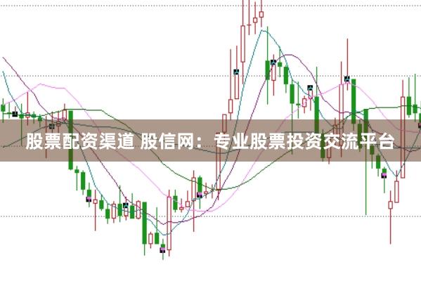 股票配资渠道 股信网：专业股票投资交流平台