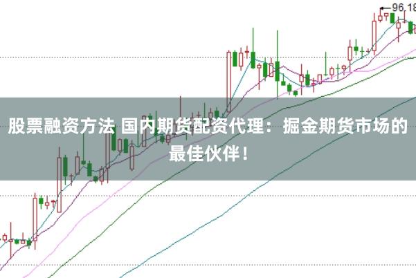 股票融资方法 国内期货配资代理：掘金期货市场的最佳伙伴！