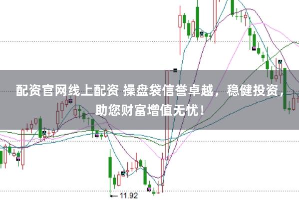 配资官网线上配资 操盘袋信誉卓越，稳健投资，助您财富增值无忧！