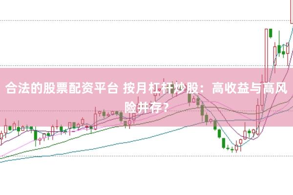 合法的股票配资平台 按月杠杆炒股：高收益与高风险并存？