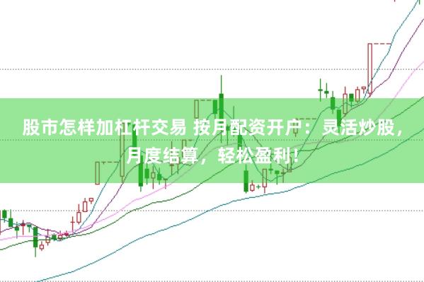 股市怎样加杠杆交易 按月配资开户：灵活炒股，月度结算，轻松盈利！