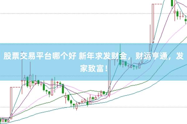 股票交易平台哪个好 新年求发财金，财运亨通，发家致富！