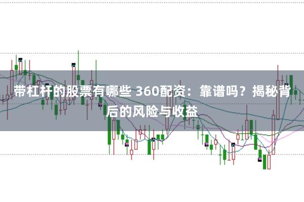 带杠杆的股票有哪些 360配资：靠谱吗？揭秘背后的风险与收益