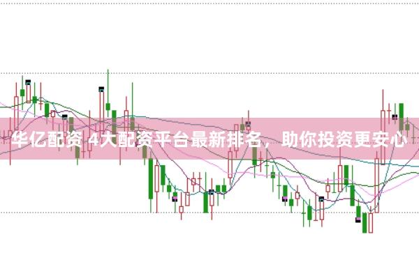 华亿配资 4大配资平台最新排名，助你投资更安心