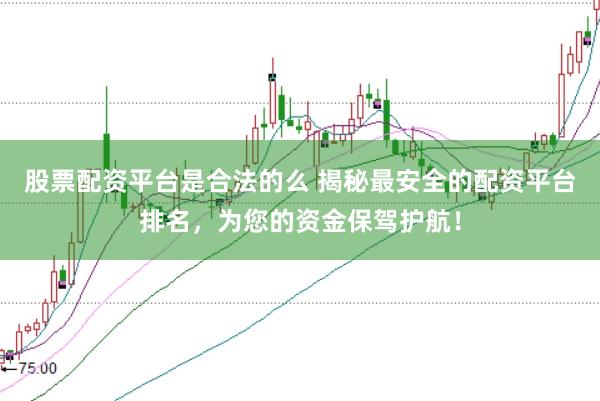 股票配资平台是合法的么 揭秘最安全的配资平台排名，为您的资金保驾护航！