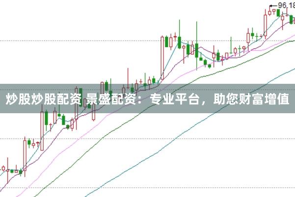 炒股炒股配资 景盛配资：专业平台，助您财富增值