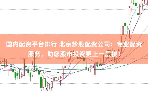 国内配资平台排行 北京炒股配资公司：专业配资服务，助您股市投资更上一层楼！