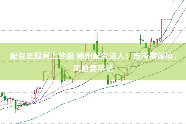 配资正规网上炒股 德州配资法人：选择需谨慎，风险要牢记