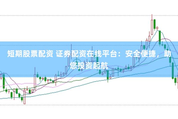 短期股票配资 证券配资在线平台：安全便捷，助您投资起航