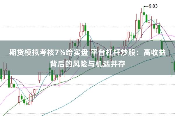 期货模拟考核7%给实盘 平台杠杆炒股：高收益背后的风险与机遇并存