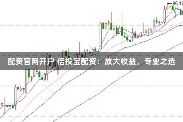 配资官网开户 倍投宝配资：放大收益，专业之选
