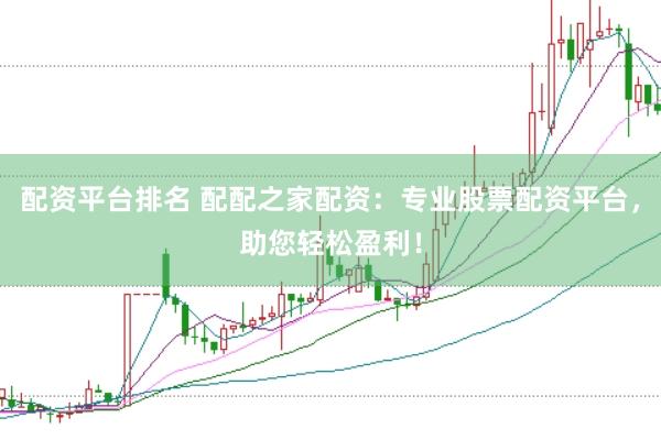 配资平台排名 配配之家配资：专业股票配资平台，助您轻松盈利！