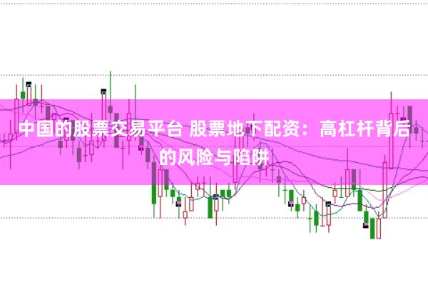 中国的股票交易平台 股票地下配资：高杠杆背后的风险与陷阱
