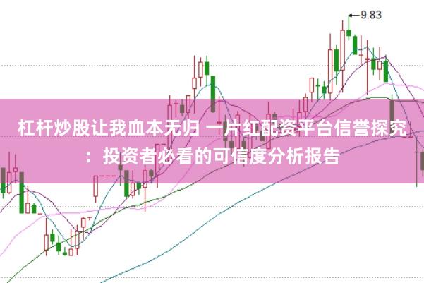 杠杆炒股让我血本无归 一片红配资平台信誉探究：投资者必看的可信度分析报告