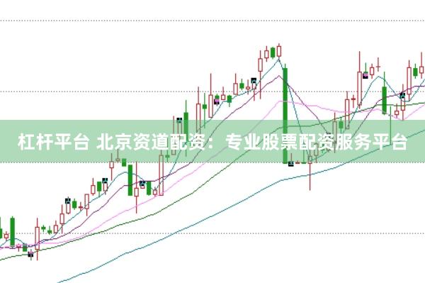 杠杆平台 北京资道配资：专业股票配资服务平台
