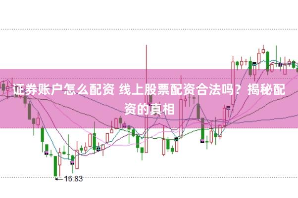 证券账户怎么配资 线上股票配资合法吗？揭秘配资的真相