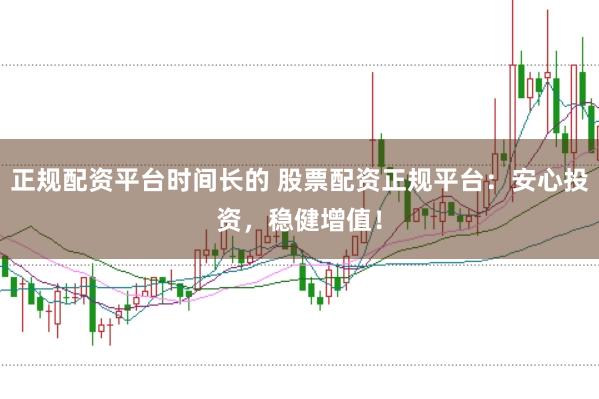 正规配资平台时间长的 股票配资正规平台：安心投资，稳健增值！