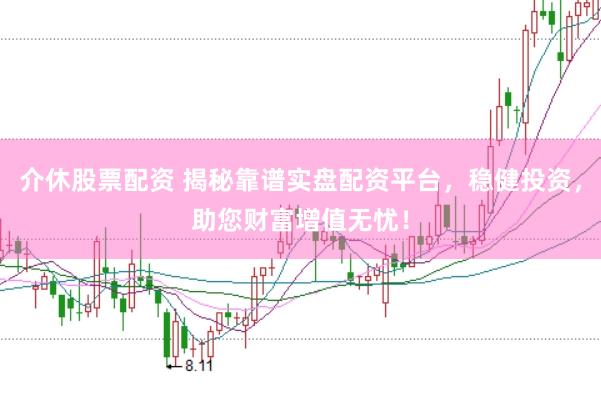 介休股票配资 揭秘靠谱实盘配资平台，稳健投资，助您财富增值无忧！