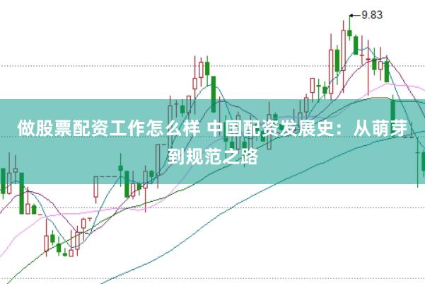 做股票配资工作怎么样 中国配资发展史：从萌芽到规范之路