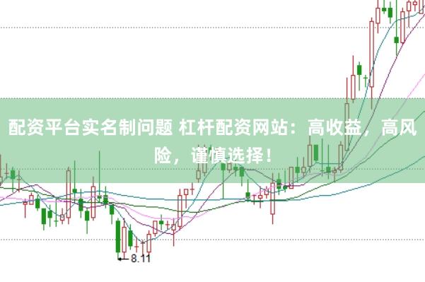 配资平台实名制问题 杠杆配资网站：高收益，高风险，谨慎选择！