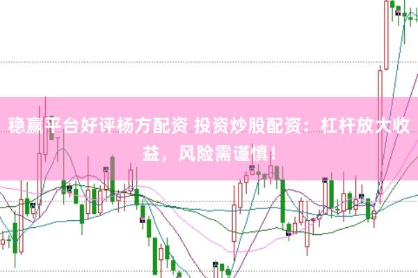 稳赢平台好评杨方配资 投资炒股配资：杠杆放大收益，风险需谨慎！