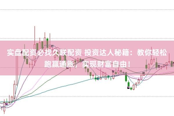实盘配资必找久联配资 投资达人秘籍：教你轻松跑赢通胀，实现财富自由！