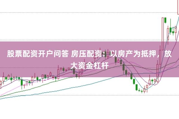 股票配资开户问答 房压配资：以房产为抵押，放大资金杠杆