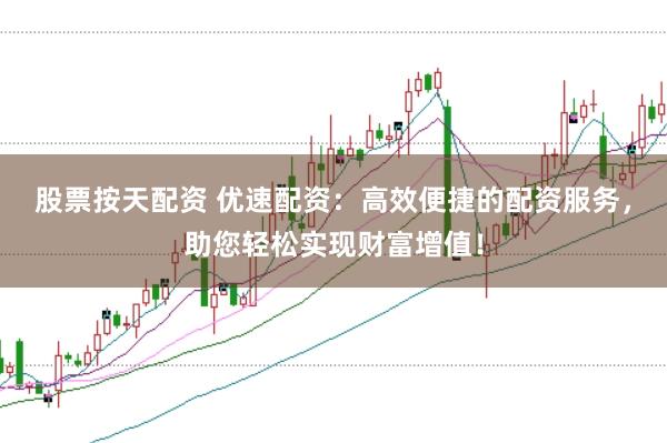 股票按天配资 优速配资：高效便捷的配资服务，助您轻松实现财富增值！