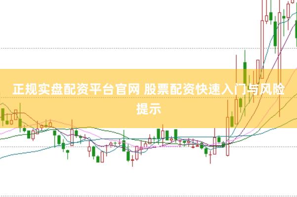 正规实盘配资平台官网 股票配资快速入门与风险提示