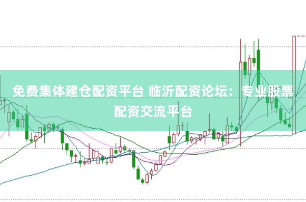 免费集体建仓配资平台 临沂配资论坛：专业股票配资交流平台