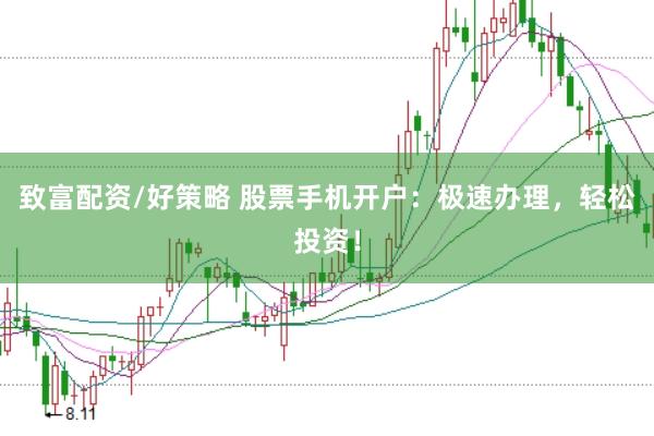 致富配资/好策略 股票手机开户：极速办理，轻松投资！