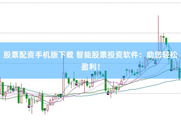 股票配资手机版下载 智能股票投资软件：助您轻松盈利！