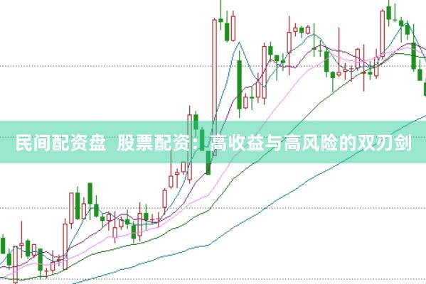 民间配资盘  股票配资：高收益与高风险的双刃剑