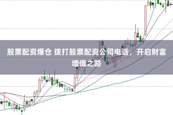 股票配资爆仓 拨打股票配资公司电话，开启财富增值之路