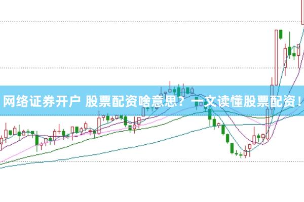 网络证券开户 股票配资啥意思？一文读懂股票配资！