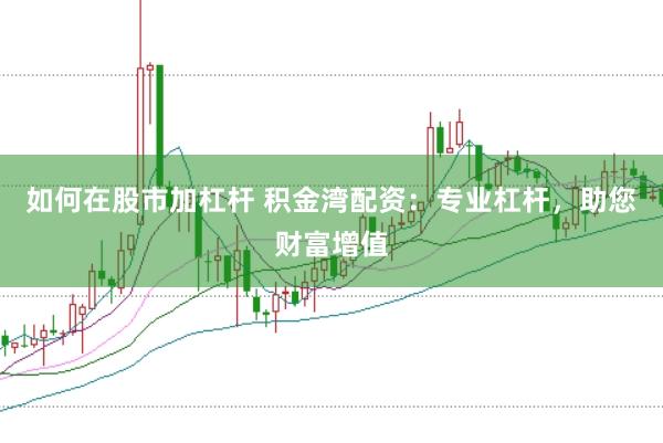 如何在股市加杠杆 积金湾配资：专业杠杆，助您财富增值