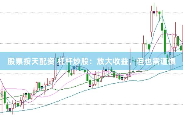股票按天配资 杠杆炒股：放大收益，但也需谨慎