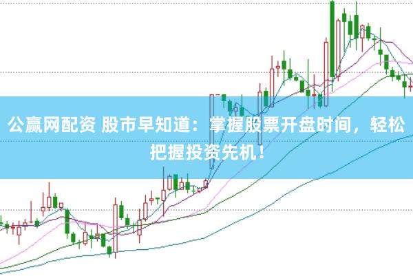 公赢网配资 股市早知道：掌握股票开盘时间，轻松把握投资先机！