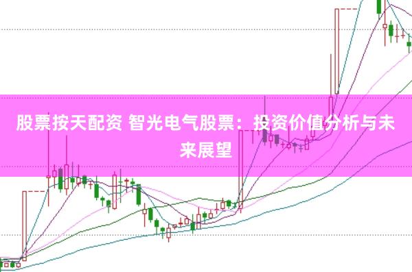 股票按天配资 智光电气股票：投资价值分析与未来展望