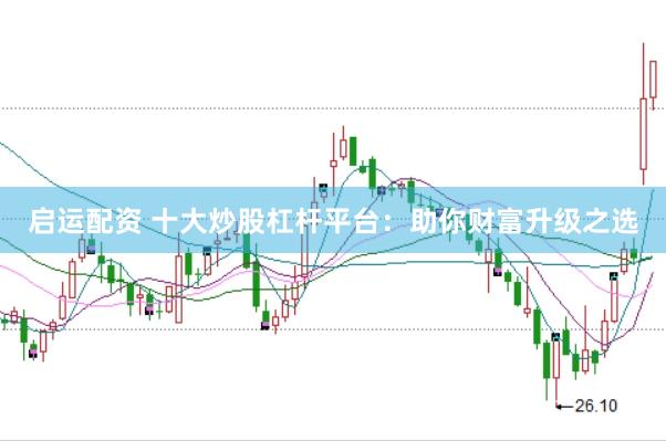 启运配资 十大炒股杠杆平台：助你财富升级之选