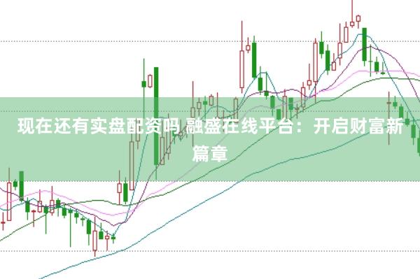 现在还有实盘配资吗 融盛在线平台：开启财富新篇章