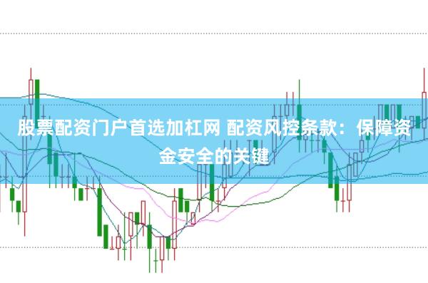 股票配资门户首选加杠网 配资风控条款：保障资金安全的关键