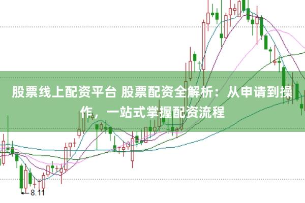 股票线上配资平台 股票配资全解析：从申请到操作，一站式掌握配资流程
