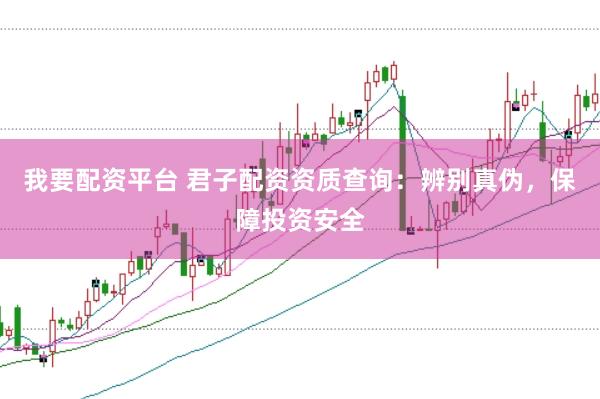 我要配资平台 君子配资资质查询：辨别真伪，保障投资安全